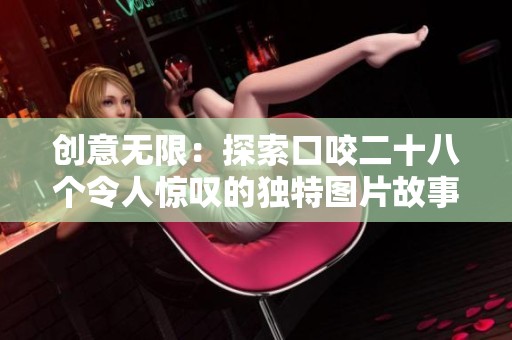 創(chuàng)意無限：探索口咬二十八個令人驚嘆的獨特圖片故事
