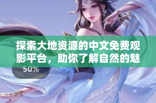 探索大地資源的中文免費(fèi)觀影平臺(tái)，助你了解自然的魅力
