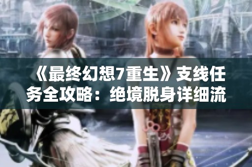 《最終幻想7重生》支線任務(wù)全攻略：絕境脫身詳細(xì)流程解析