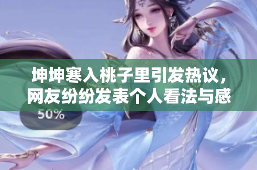 坤坤寒入桃子里引發(fā)熱議，網(wǎng)友紛紛發(fā)表個(gè)人看法與感受