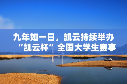 九年如一日，凱云持續(xù)舉辦“凱云杯”全國大學(xué)生賽事，初心始終不變