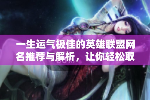 一生運(yùn)氣極佳的英雄聯(lián)盟網(wǎng)名推薦與解析，讓你輕松取名