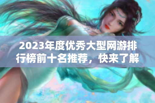 2023年度優(yōu)秀大型網(wǎng)游排行榜前十名推薦，快來(lái)了解哪些游戲最具魅力！