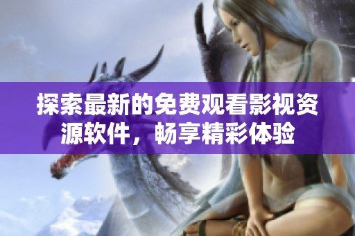 探索最新的免費(fèi)觀看影視資源軟件，暢享精彩體驗(yàn)