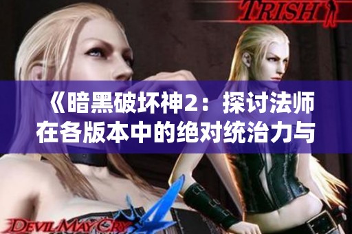 《暗黑破壞神2：探討法師在各版本中的絕對(duì)統(tǒng)治力與技能優(yōu)勢(shì)》