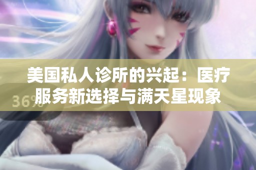美國(guó)私人診所的興起：醫(yī)療服務(wù)新選擇與滿天星現(xiàn)象