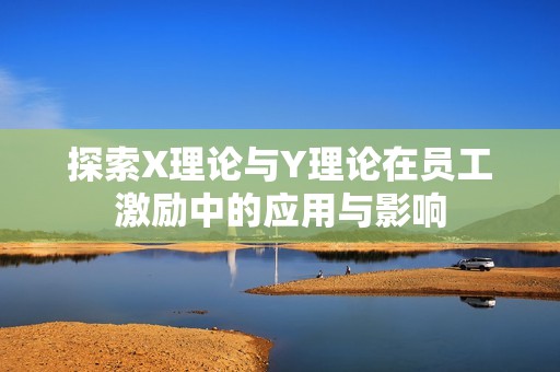 探索X理論與Y理論在員工激勵(lì)中的應(yīng)用與影響