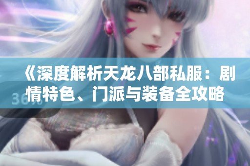 《深度解析天龍八部私服：劇情特色、門派與裝備全攻略》