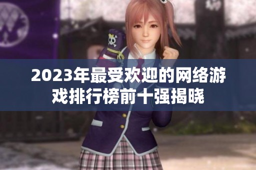 2023年最受歡迎的網(wǎng)絡(luò)游戲排行榜前十強(qiáng)揭曉