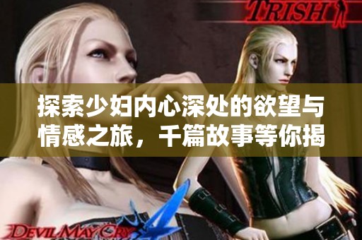 探索少婦內(nèi)心深處的欲望與情感之旅，千篇故事等你揭曉