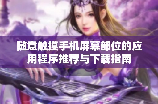 隨意觸摸手機(jī)屏幕部位的應(yīng)用程序推薦與下載指南
