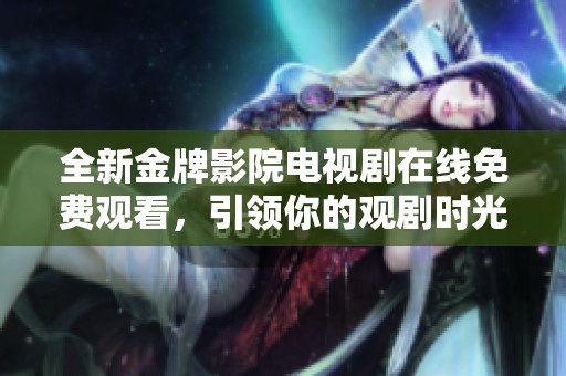 全新金牌影院電視劇在線免費(fèi)觀看，引領(lǐng)你的觀劇時(shí)光