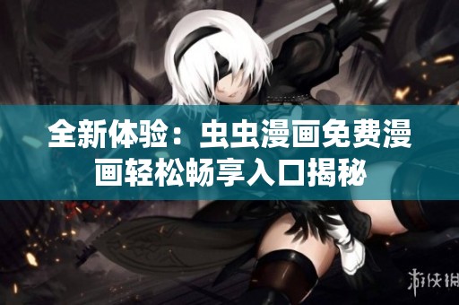 全新體驗(yàn)：蟲蟲漫畫免費(fèi)漫畫輕松暢享入口揭秘