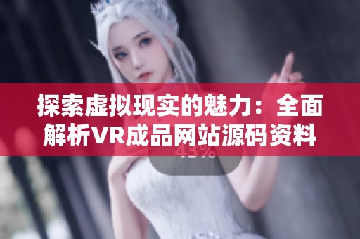 探索虛擬現(xiàn)實的魅力：全面解析VR成品網(wǎng)站源碼資料