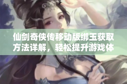 仙劍奇?zhèn)b傳移動(dòng)版綁玉獲取方法詳解，輕松提升游戲體驗(yàn)