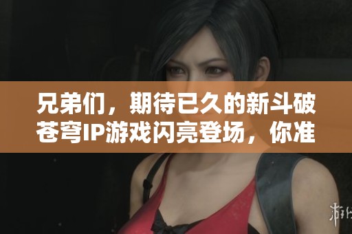 兄弟們，期待已久的新斗破蒼穹IP游戲閃亮登場，你準(zhǔn)備好一同探索了嗎？