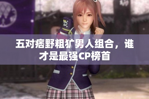 五對痞野粗獷男人組合，誰才是最強CP榜首