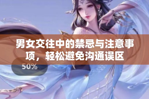男女交往中的禁忌與注意事項(xiàng)，輕松避免溝通誤區(qū)