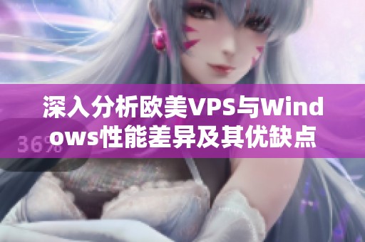 深入分析歐美VPS與Windows性能差異及其優(yōu)缺點