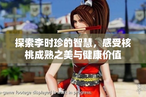 探索李時(shí)珍的智慧，感受核桃成熟之美與健康價(jià)值