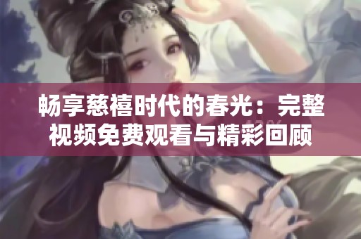 暢享慈禧時代的春光：完整視頻免費觀看與精彩回顧
