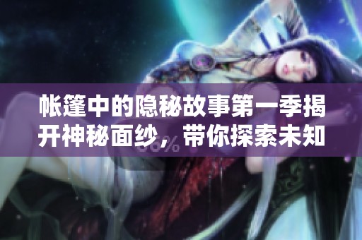帳篷中的隱秘故事第一季揭開神秘面紗，帶你探索未知冒險