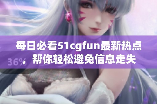 每日必看51cgfun最新熱點(diǎn)，幫你輕松避免信息走失