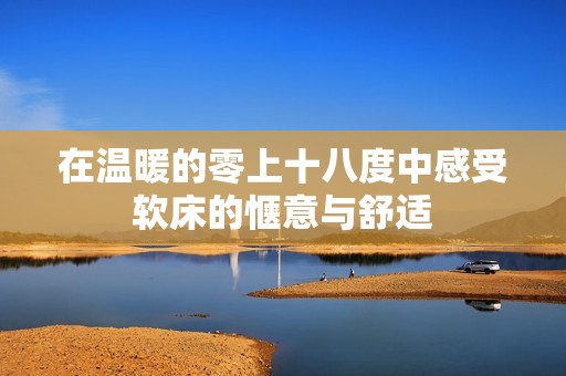 在溫暖的零上十八度中感受軟床的愜意與舒適