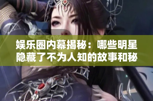 娛樂圈內幕揭秘：哪些明星隱藏了不為人知的故事和秘密