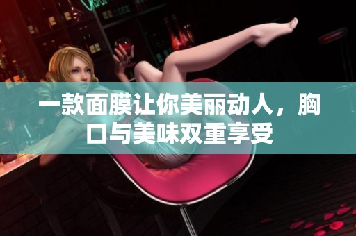 一款面膜讓你美麗動(dòng)人，胸口與美味雙重享受