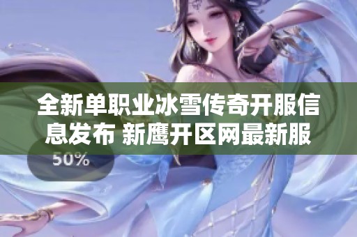全新單職業(yè)冰雪傳奇開(kāi)服信息發(fā)布 新鷹開(kāi)區(qū)網(wǎng)最新服務(wù)器推薦