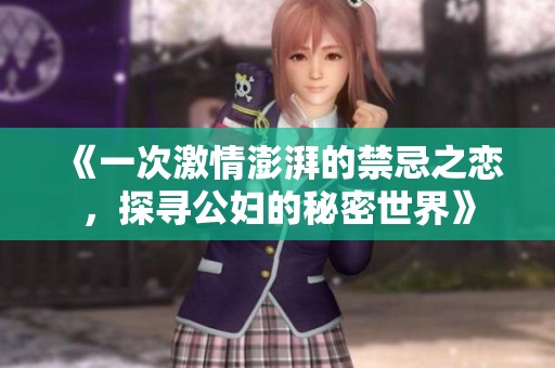 《一次激情澎湃的禁忌之戀，探尋公婦的秘密世界》