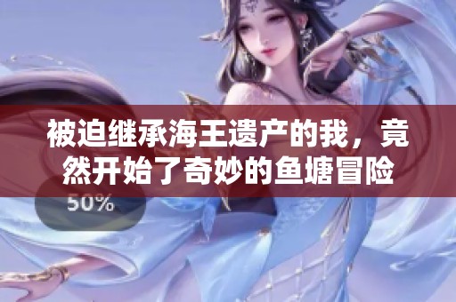 被迫繼承海王遺產(chǎn)的我，竟然開始了奇妙的魚塘冒險(xiǎn)