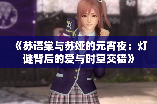 《蘇語棠與蘇婭的元宵夜：燈謎背后的愛與時(shí)空交錯(cuò)》