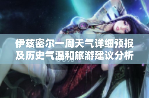 伊茲密爾一周天氣詳細(xì)預(yù)報(bào)及歷史氣溫和旅游建議分析
