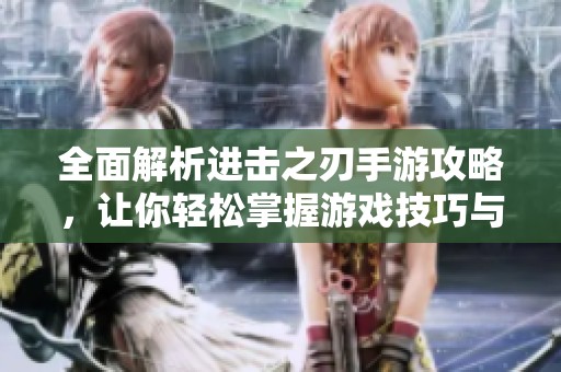 全面解析進(jìn)擊之刃手游攻略，讓你輕松掌握游戲技巧與策略