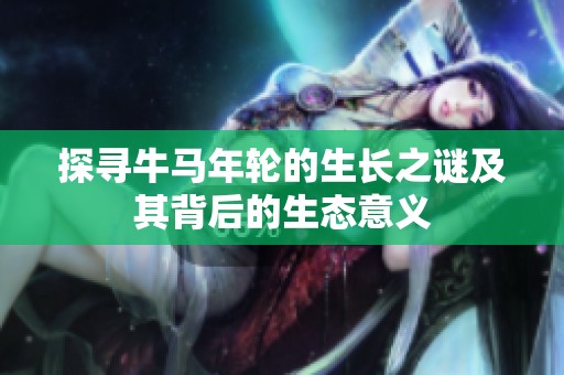 探尋牛馬年輪的生長(zhǎng)之謎及其背后的生態(tài)意義