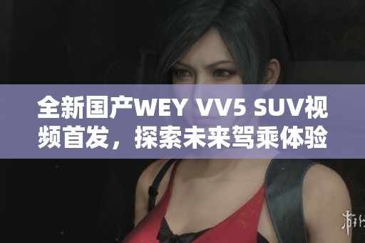 全新國產(chǎn)WEY VV5 SUV視頻首發(fā)，探索未來駕乘體驗