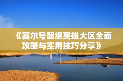 《賽爾號(hào)超級(jí)英雄大區(qū)全面攻略與實(shí)用技巧分享》