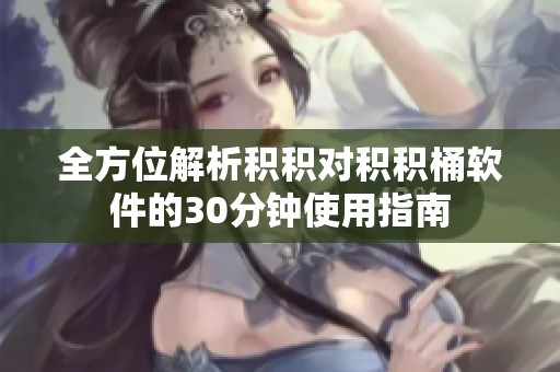 全方位解析積積對積積桶軟件的30分鐘使用指南