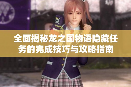 全面揭秘龍之國(guó)物語(yǔ)隱藏任務(wù)的完成技巧與攻略指南