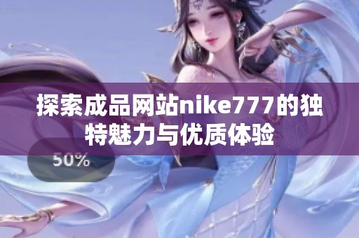 探索成品網(wǎng)站nike777的獨(dú)特魅力與優(yōu)質(zhì)體驗(yàn)