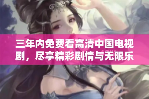 三年內(nèi)免費看高清中國電視劇，盡享精彩劇情與無限樂趣