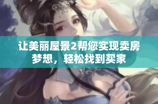 讓美麗屋景2幫您實(shí)現(xiàn)賣(mài)房夢(mèng)想，輕松找到買(mǎi)家