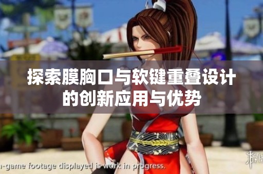 探索膜胸口與軟鍵重疊設(shè)計的創(chuàng)新應(yīng)用與優(yōu)勢