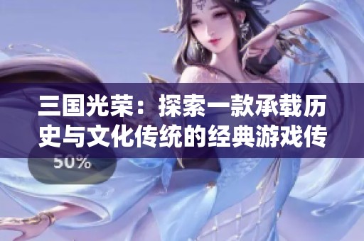 三國光榮：探索一款承載歷史與文化傳統(tǒng)的經(jīng)典游戲傳奇