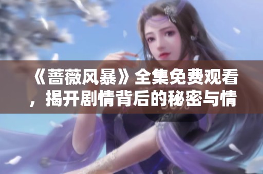 《薔薇風(fēng)暴》全集免費(fèi)觀看，揭開(kāi)劇情背后的秘密與情感糾葛