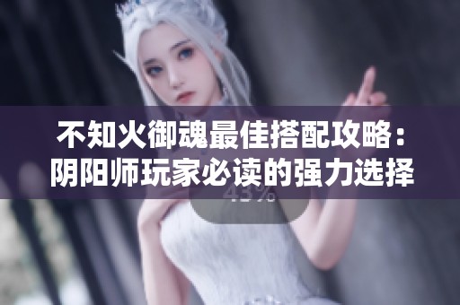 不知火御魂最佳搭配攻略：陰陽師玩家必讀的強(qiáng)力選擇指南