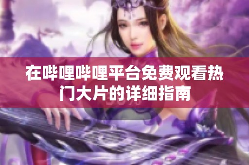 在嗶哩嗶哩平臺免費觀看熱門大片的詳細(xì)指南