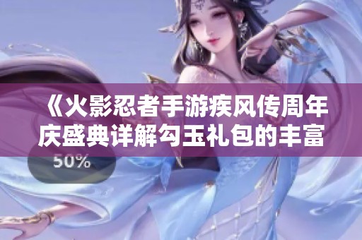 《火影忍者手游疾風(fēng)傳周年慶盛典詳解勾玉禮包的豐富內(nèi)容與價值》 《火影忍者手游疾風(fēng)傳周年慶盛典詳解勾玉禮包的豐富內(nèi)容與價值》